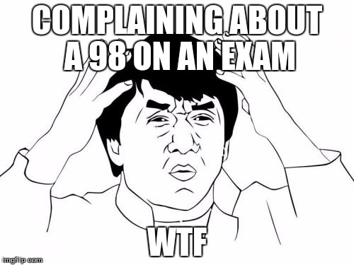 Jackie Chan WTF | COMPLAINING ABOUT A 98 ON AN EXAM; WTF | image tagged in memes,jackie chan wtf | made w/ Imgflip meme maker