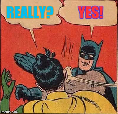 Batman Slapping Robin Meme | REALLY? YES! | image tagged in memes,batman slapping robin | made w/ Imgflip meme maker