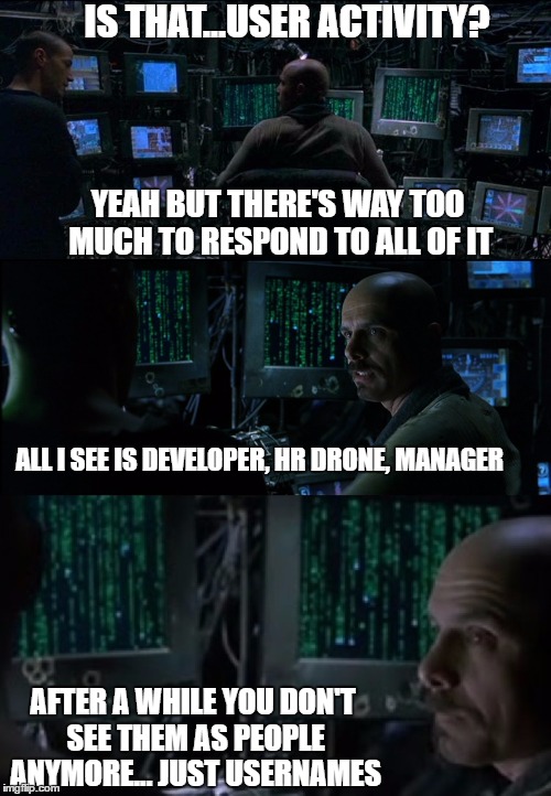 matrix neo cypher internet | IS THAT...USER ACTIVITY? YEAH BUT THERE'S WAY TOO MUCH TO RESPOND TO ALL OF IT; ALL I SEE IS DEVELOPER, HR DRONE, MANAGER; AFTER A WHILE YOU DON'T SEE THEM AS PEOPLE ANYMORE... JUST USERNAMES | image tagged in matrix neo cypher internet | made w/ Imgflip meme maker