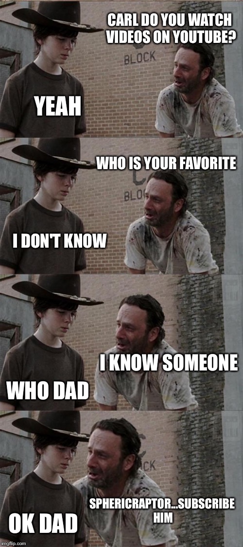 Rick and Carl Long Meme | CARL DO YOU WATCH VIDEOS ON YOUTUBE? YEAH; WHO IS YOUR FAVORITE; I DON'T KNOW; I KNOW SOMEONE; WHO DAD; SPHERICRAPTOR...SUBSCRIBE HIM; OK DAD | image tagged in memes,rick and carl long | made w/ Imgflip meme maker