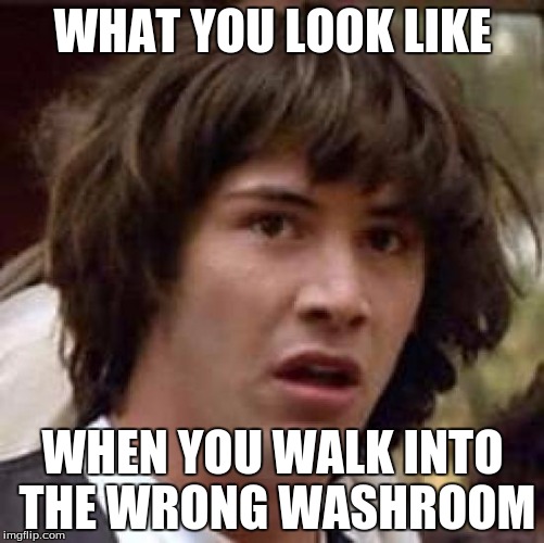 Conspiracy Keanu Meme | WHAT YOU LOOK LIKE; WHEN YOU WALK INTO THE WRONG WASHROOM | image tagged in memes,conspiracy keanu | made w/ Imgflip meme maker