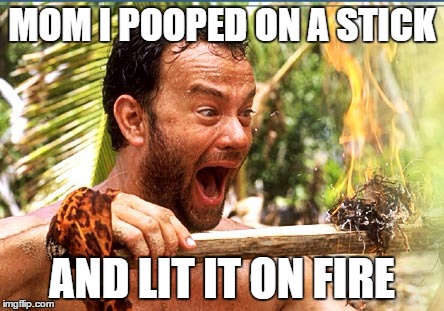 Castaway Fire Meme | MOM I POOPED ON A STICK; AND LIT IT ON FIRE | image tagged in memes,castaway fire | made w/ Imgflip meme maker