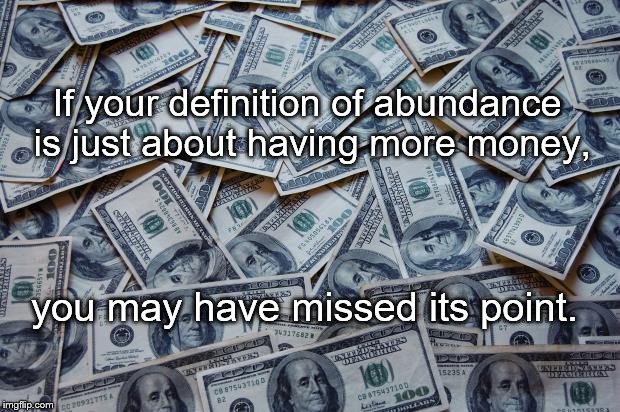 Moneyxxx | If your definition of abundance is just about having more money, you may have missed its point. | image tagged in moneyxxx | made w/ Imgflip meme maker
