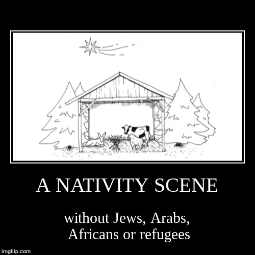 A NATIVITY SCENE | without Jews, Arabs, Africans or refugees | image tagged in funny,nativity,jews,arabs,africans,refugees | made w/ Imgflip demotivational maker