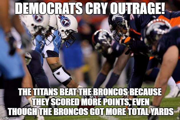 DEMOCRATS CRY OUTRAGE! THE TITANS BEAT THE BRONCOS BECAUSE THEY SCORED MORE POINTS, EVEN THOUGH THE BRONCOS GOT MORE TOTAL YARDS | made w/ Imgflip meme maker
