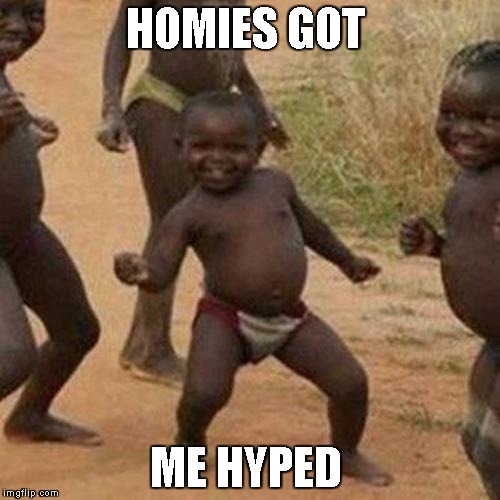 Third World Success Kid | HOMIES GOT; ME HYPED | image tagged in memes,third world success kid | made w/ Imgflip meme maker