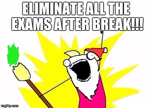 Every kid's wish has been granted | ELIMINATE ALL THE EXAMS AFTER BREAK!!! | image tagged in christmas x all the y,memes,no exams | made w/ Imgflip meme maker