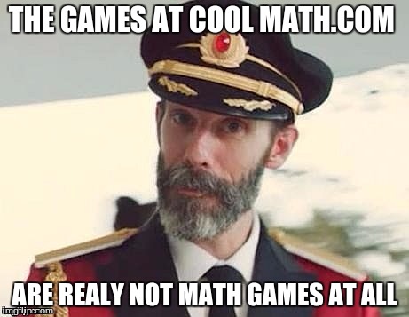 Captain Obvious | THE GAMES AT COOL MATH.COM; ARE REALY NOT MATH GAMES AT ALL | image tagged in captain obvious | made w/ Imgflip meme maker