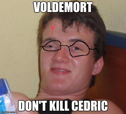 Really High Guy | VOLDEMORT; DON'T KILL CEDRIC | image tagged in memes,really high guy,harry potter | made w/ Imgflip meme maker