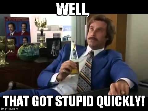 WELL, THAT GOT STUPID QUICKLY! | made w/ Imgflip meme maker