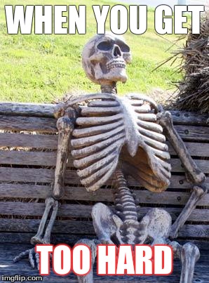 Waiting Skeleton | WHEN YOU GET; TOO HARD | image tagged in memes,waiting skeleton | made w/ Imgflip meme maker