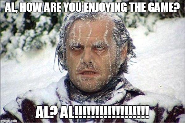 frozen jack | AL, HOW ARE YOU ENJOYING THE GAME? AL? AL!!!!!!!!!!!!!!!!!! | image tagged in frozen jack | made w/ Imgflip meme maker