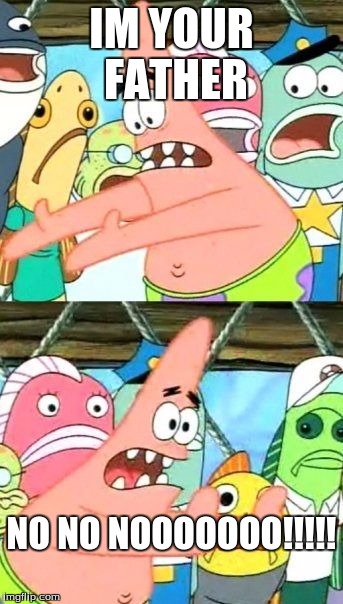 Put It Somewhere Else Patrick Meme | IM YOUR FATHER; NO NO NOOOOOOO!!!!! | image tagged in memes,put it somewhere else patrick | made w/ Imgflip meme maker