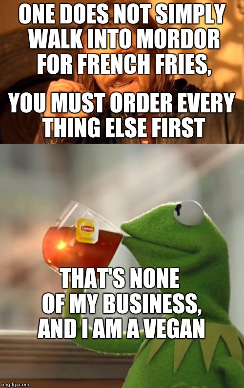 new lord of the rings | ONE DOES NOT SIMPLY WALK INTO MORDOR FOR FRENCH FRIES, YOU MUST ORDER EVERY THING ELSE FIRST; THAT'S NONE OF MY BUSINESS, AND I AM A VEGAN | image tagged in meme,one does not simply,but thats none of my business | made w/ Imgflip meme maker