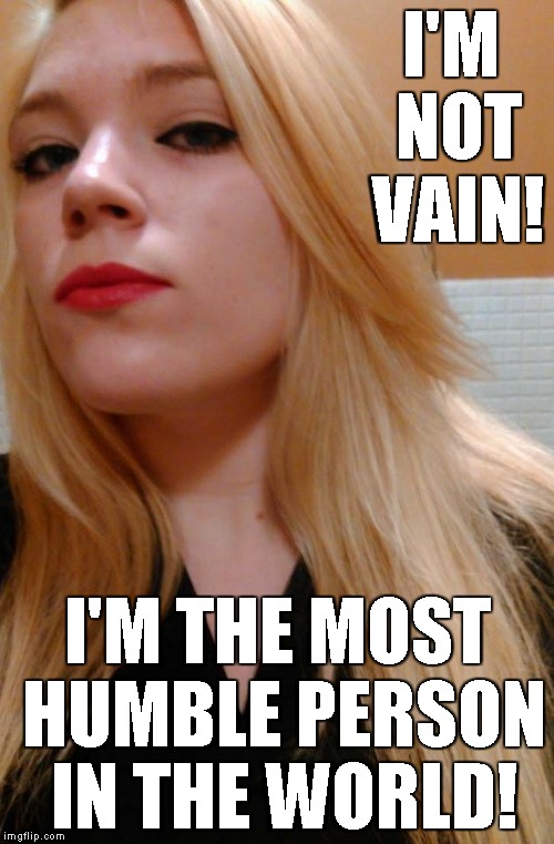feminist snob | I'M NOT VAIN! I'M THE MOST HUMBLE PERSON IN THE WORLD! | image tagged in feminist snob | made w/ Imgflip meme maker