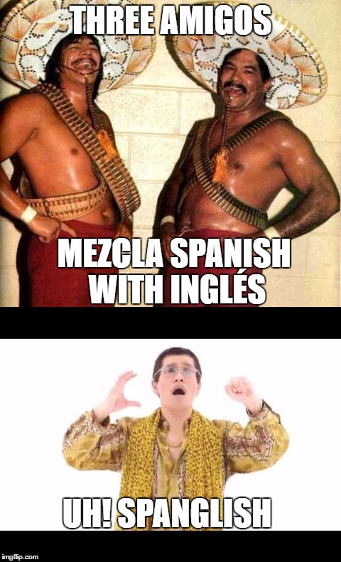 Mixing Spanish with Ingles | THREE AMIGOS; MEZCLA SPANISH WITH INGLÉS; UH! SPANGLISH | image tagged in three amigos,amigos,spanglish,spanish,trio | made w/ Imgflip meme maker