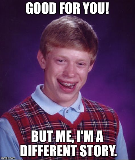 Bad Luck Brian Meme | GOOD FOR YOU! BUT ME, I'M A DIFFERENT STORY. | image tagged in memes,bad luck brian | made w/ Imgflip meme maker