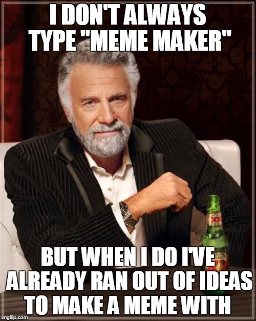 The Most Interesting Man In The World Meme | I DON'T ALWAYS TYPE "MEME MAKER" BUT WHEN I DO I'VE ALREADY RAN OUT OF IDEAS TO MAKE A MEME WITH | image tagged in memes,the most interesting man in the world | made w/ Imgflip meme maker