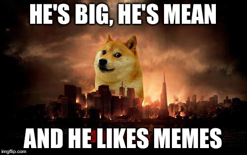 Dogezilla | HE'S BIG, HE'S MEAN; AND HE LIKES MEMES | image tagged in doge | made w/ Imgflip meme maker