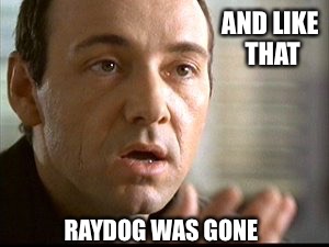 AND LIKE THAT RAYDOG WAS GONE | made w/ Imgflip meme maker