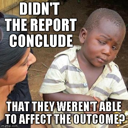 Third World Skeptical Kid Meme | DIDN'T THE REPORT CONCLUDE THAT THEY WEREN'T ABLE TO AFFECT THE OUTCOME? | image tagged in memes,third world skeptical kid | made w/ Imgflip meme maker