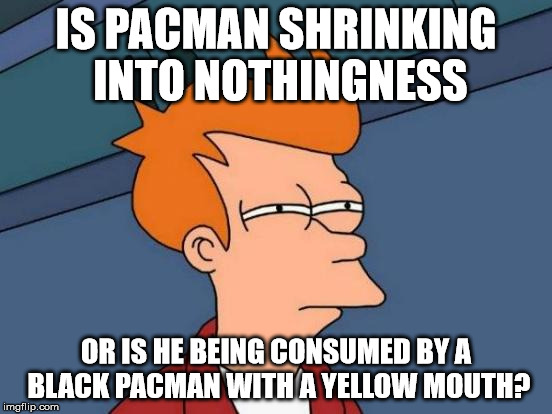 Futurama Fry Meme | IS PACMAN SHRINKING INTO NOTHINGNESS OR IS HE BEING CONSUMED BY A BLACK PACMAN WITH A YELLOW MOUTH? | image tagged in memes,futurama fry | made w/ Imgflip meme maker