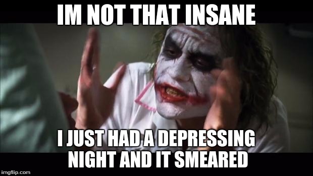 And everybody loses their minds Meme | IM NOT THAT INSANE; I JUST HAD A DEPRESSING NIGHT AND IT SMEARED | image tagged in memes,and everybody loses their minds | made w/ Imgflip meme maker