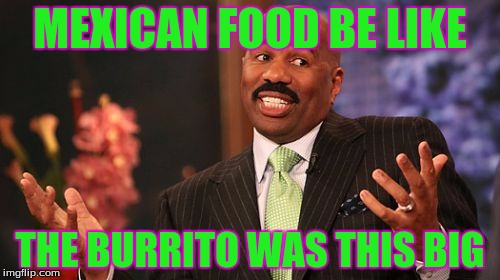 MEXICAN FOOD BE LIKE; THE BURRITO WAS THIS BIG | image tagged in memes,steve harvey | made w/ Imgflip meme maker