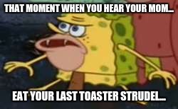 Spongegar Meme | THAT MOMENT WHEN YOU HEAR YOUR MOM... EAT YOUR LAST TOASTER STRUDEL... | image tagged in memes,spongegar | made w/ Imgflip meme maker