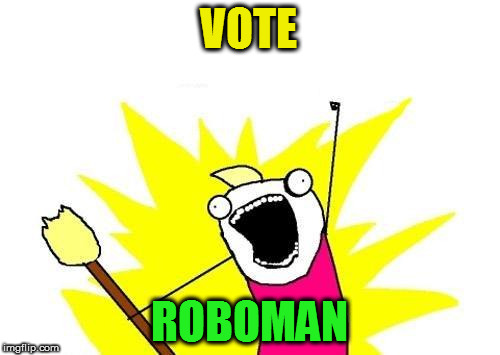 X All The Y Meme | VOTE ROBOMAN | image tagged in memes,x all the y | made w/ Imgflip meme maker