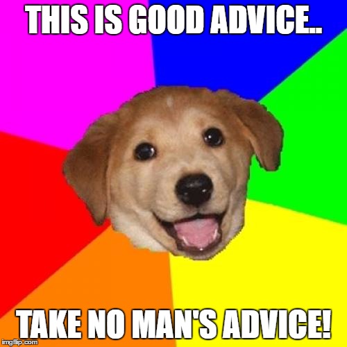 ADVICE FOR YA | THIS IS GOOD ADVICE.. TAKE NO MAN'S ADVICE! | image tagged in memes,advice dog,10 guy | made w/ Imgflip meme maker