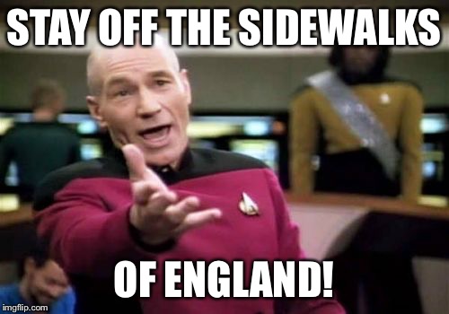 Picard Wtf Meme | STAY OFF THE SIDEWALKS OF ENGLAND! | image tagged in memes,picard wtf | made w/ Imgflip meme maker