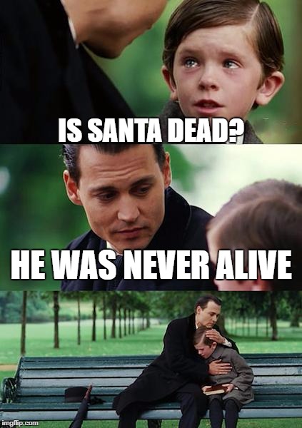 Finding Neverland Meme | IS SANTA DEAD? HE WAS NEVER ALIVE | image tagged in memes,finding neverland | made w/ Imgflip meme maker