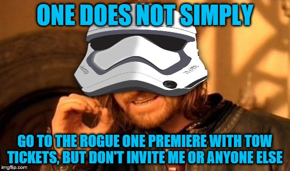Rogue One | ONE DOES NOT SIMPLY; GO TO THE ROGUE ONE PREMIERE WITH TOW TICKETS, BUT DON'T INVITE ME OR ANYONE ELSE | image tagged in rogue one,one does not simply,stormtrooper,out of place,premiere,two tickets | made w/ Imgflip meme maker