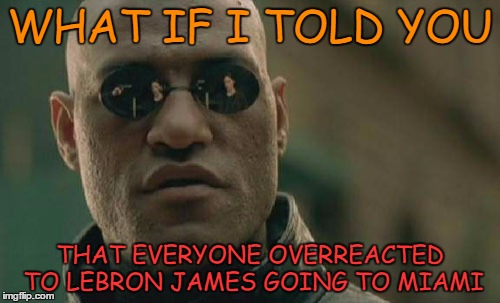 Matrix Morpheus | WHAT IF I TOLD YOU; THAT EVERYONE OVERREACTED TO LEBRON JAMES GOING TO MIAMI | image tagged in memes,matrix morpheus | made w/ Imgflip meme maker