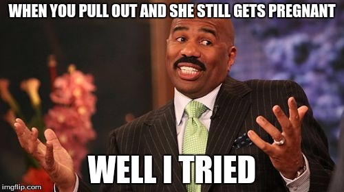 WHEN YOU PULL OUT AND SHE STILL GETS PREGNANT; WELL I TRIED | image tagged in memes,steve harvey | made w/ Imgflip meme maker