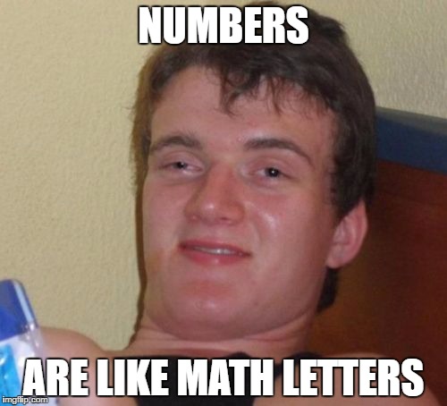 10 Guy Meme | NUMBERS; ARE LIKE MATH LETTERS | image tagged in memes,10 guy | made w/ Imgflip meme maker