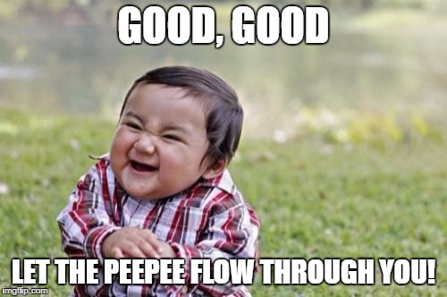 Evil Toddler | GOOD, GOOD; LET THE PEEPEE FLOW THROUGH YOU! | image tagged in memes,evil toddler | made w/ Imgflip meme maker
