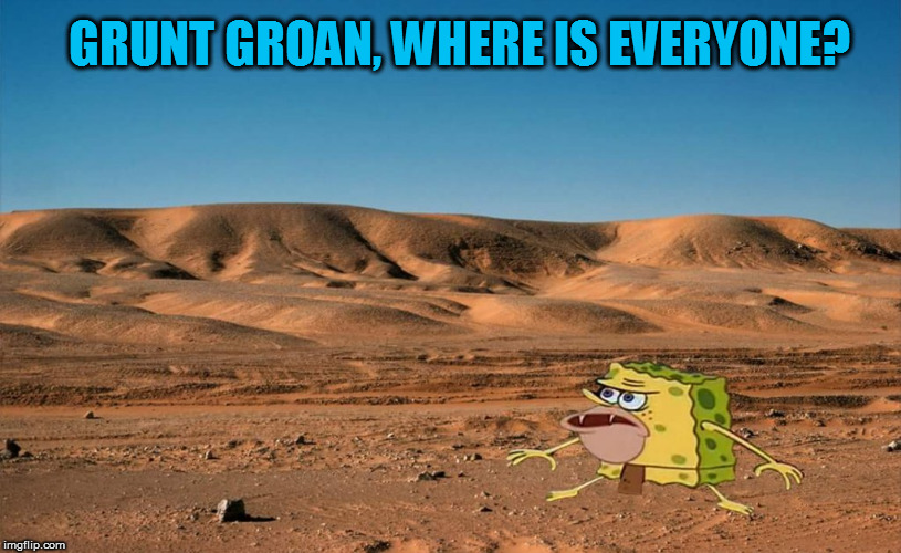 GRUNT GROAN, WHERE IS EVERYONE? | made w/ Imgflip meme maker