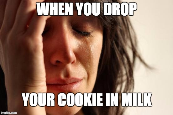 First World Problems | WHEN YOU DROP; YOUR COOKIE IN MILK | image tagged in memes,first world problems | made w/ Imgflip meme maker