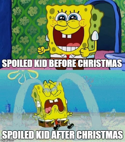 Kids these days. | SPOILED KID BEFORE CHRISTMAS; SPOILED KID AFTER CHRISTMAS | image tagged in spongebob,happy,sad,christmas,memes,funny | made w/ Imgflip meme maker
