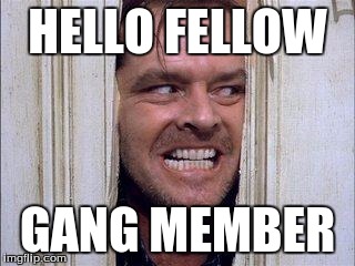 HELLO DERE | HELLO FELLOW; GANG MEMBER | image tagged in hello dere | made w/ Imgflip meme maker