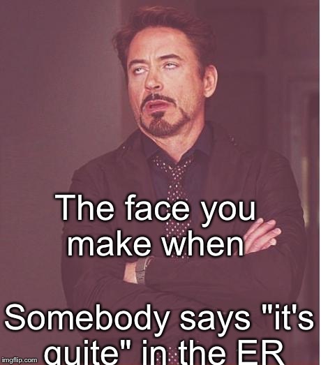 Face You Make Robert Downey Jr Meme | The face you make when; Somebody says "it's quite" in the ER | image tagged in memes,face you make robert downey jr | made w/ Imgflip meme maker
