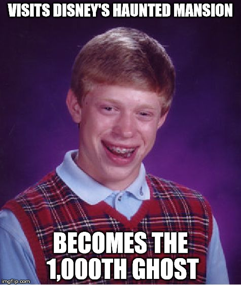 The Mansion is Full | VISITS DISNEY'S HAUNTED MANSION; BECOMES THE 1,000TH GHOST | image tagged in memes,bad luck brian,haunted mansion | made w/ Imgflip meme maker