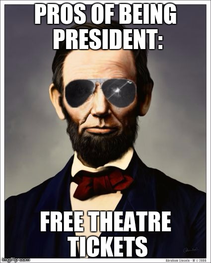 Abraham Lincoln | PROS OF BEING PRESIDENT:; FREE THEATRE TICKETS | image tagged in abraham lincoln | made w/ Imgflip meme maker