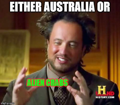 Ancient Aliens Meme | EITHER AUSTRALIA OR ALIEN CRABS | image tagged in memes,ancient aliens | made w/ Imgflip meme maker