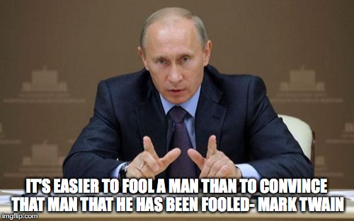 Vladimir Putin | IT'S EASIER TO FOOL A MAN THAN TO CONVINCE THAT MAN THAT HE HAS BEEN FOOLED- MARK TWAIN | image tagged in memes,vladimir putin | made w/ Imgflip meme maker