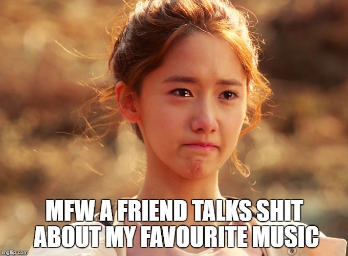 I just want to share what I like...why the hate?! | MFW A FRIEND TALKS SHIT ABOUT MY FAVOURITE MUSIC | image tagged in yoona crying,mfw,music,criticism | made w/ Imgflip meme maker
