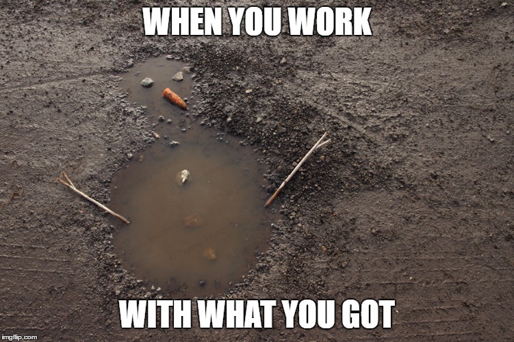 with what you got | WHEN YOU WORK; WITH WHAT YOU GOT | image tagged in snowman,christmas | made w/ Imgflip meme maker