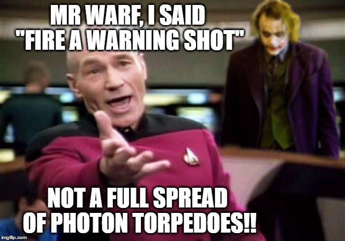 Picard should really look around at his bridge more often | MR WARF, I SAID "FIRE A WARNING SHOT"; NOT A FULL SPREAD OF PHOTON TORPEDOES!! | image tagged in picard and joker | made w/ Imgflip meme maker
